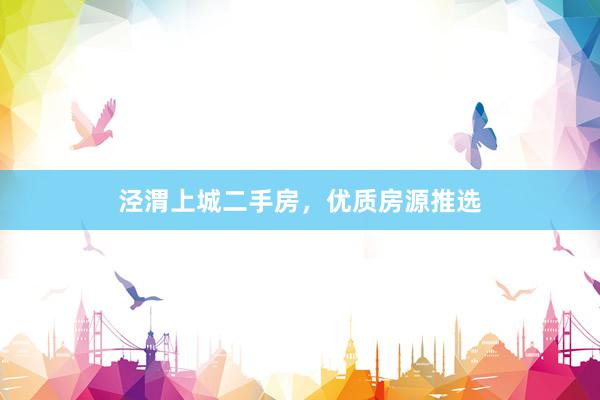 泾渭上城二手房，优质房源推选