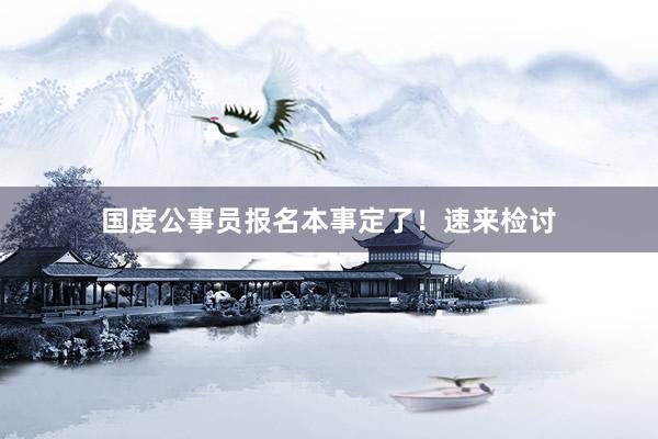 国度公事员报名本事定了！速来检讨