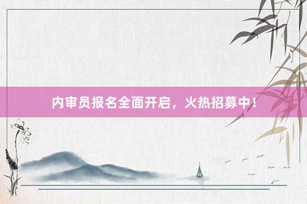 内审员报名全面开启，火热招募中！