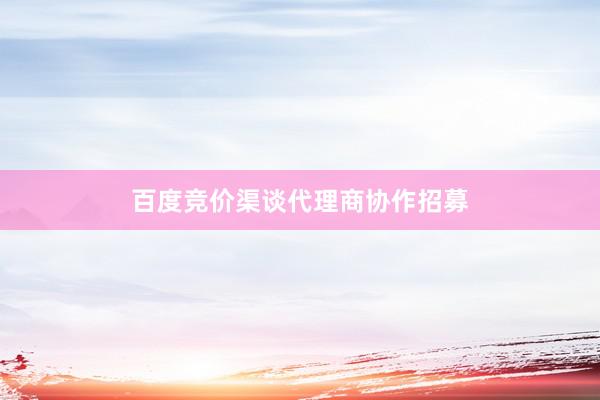 百度竞价渠谈代理商协作招募