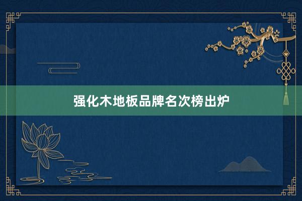 强化木地板品牌名次榜出炉