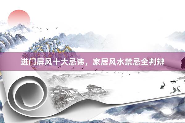 进门屏风十大忌讳，家居风水禁忌全判辨