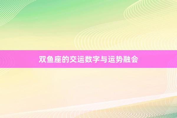 双鱼座的交运数字与运势融会