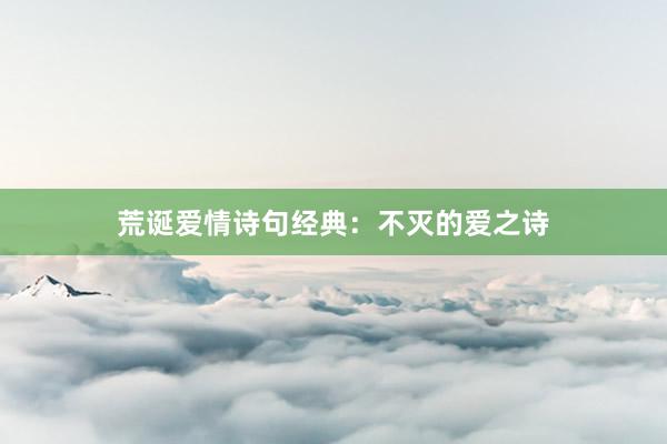 荒诞爱情诗句经典：不灭的爱之诗