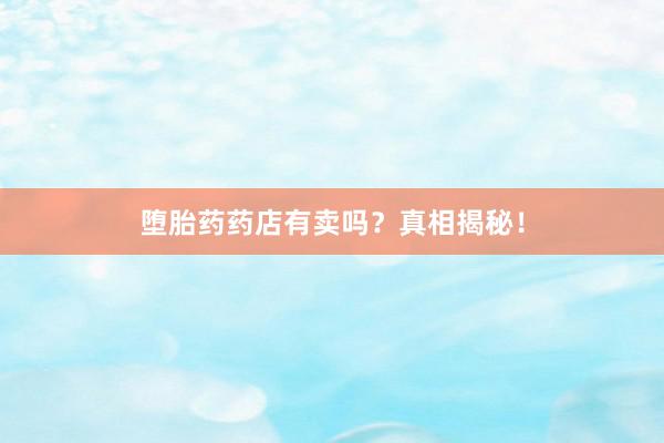 堕胎药药店有卖吗？真相揭秘！