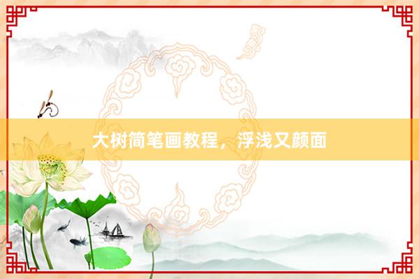 大树简笔画教程，浮浅又颜面