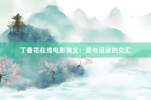 丁香花在线电影演义：爱与运谈的交汇