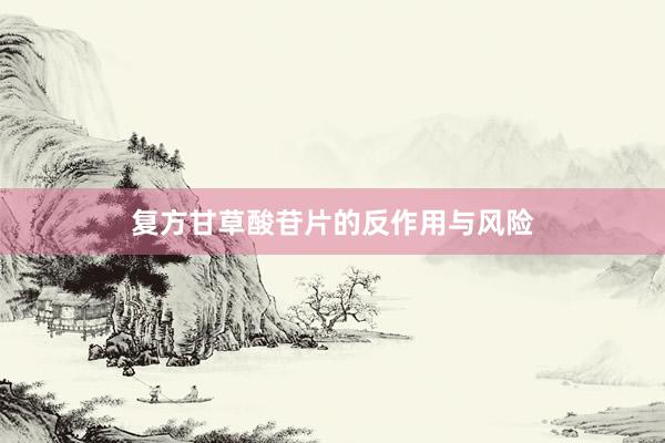 复方甘草酸苷片的反作用与风险