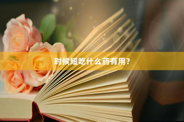 时候短吃什么药有用?